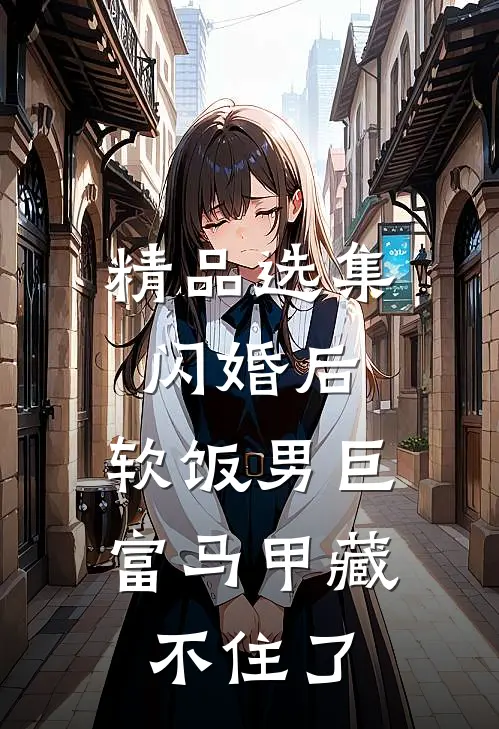精品选集闪婚后，软饭男巨富马甲藏不住了