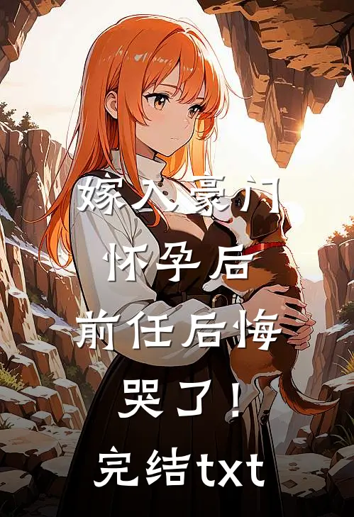 嫁入豪门怀孕后，前任后悔哭了！完结txt