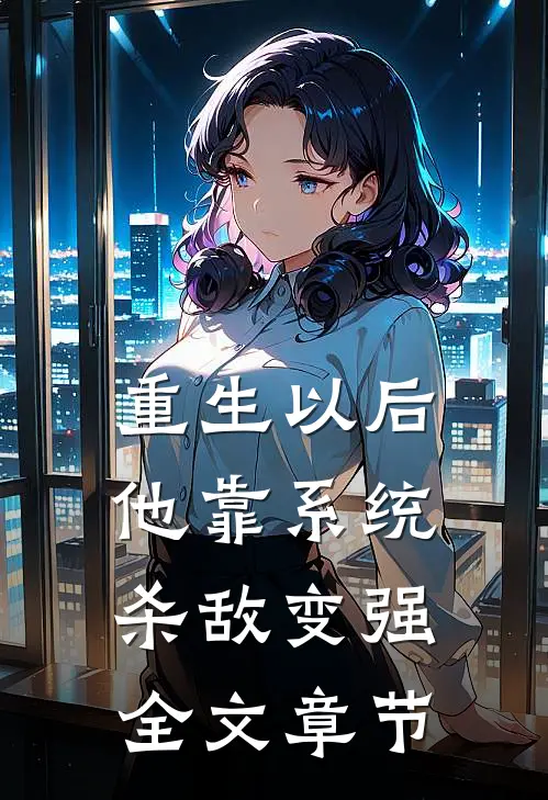 重生以后，他靠系统杀敌变强全文章节