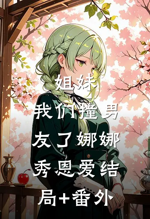 姐妹，我们撞男友了娜娜秀恩爱结局+番外