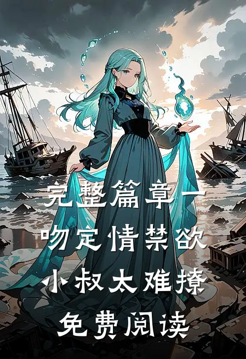 完整篇章一吻定情禁欲小叔太难撩免费阅读