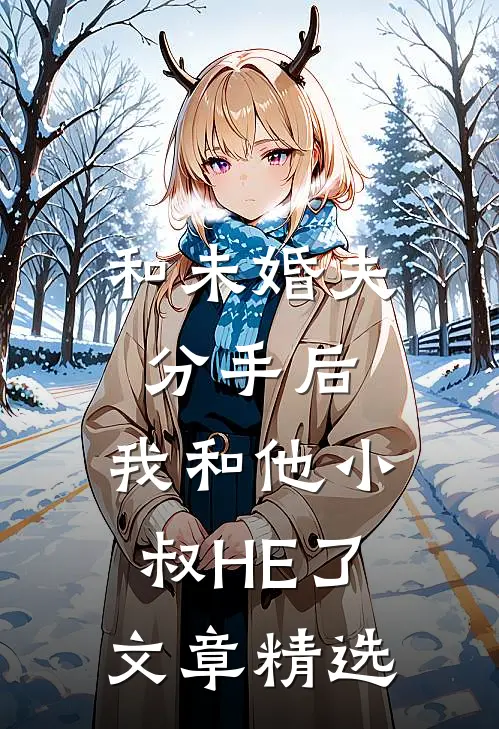 和未婚夫分手后，我和他小叔HE了文章精选
