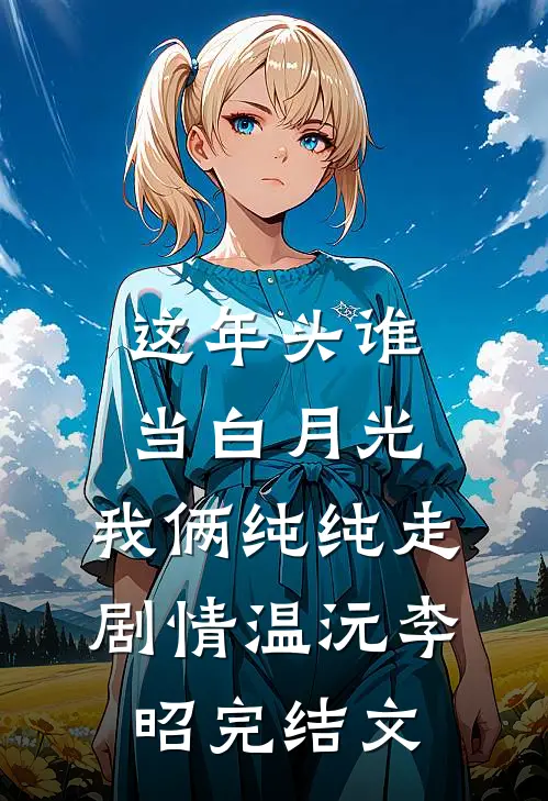 这年头谁当白月光，我俩纯纯走剧情温沅李昭完结文