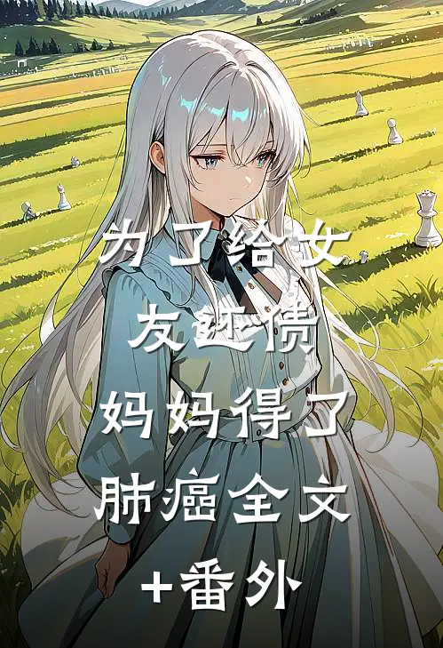为了给女友还债，妈妈得了肺癌全文+番外