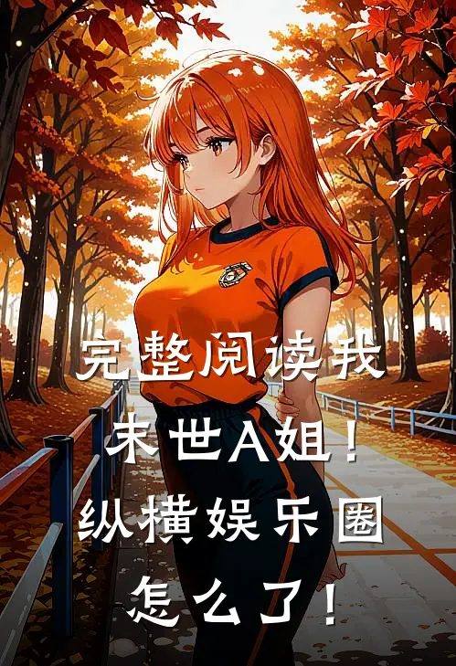 完整阅读我，末世A姐！纵横娱乐圈怎么了！