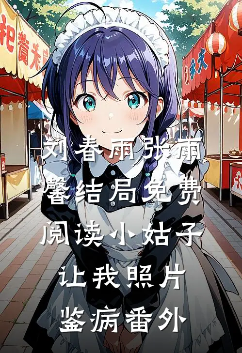 刘春雨张雨馨结局免费阅读小姑子让我照片鉴病番外