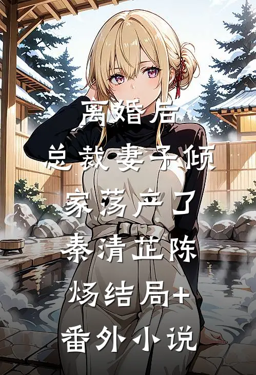 离婚后，总裁妻子倾家荡产了秦清芷陈炀结局+番外小说