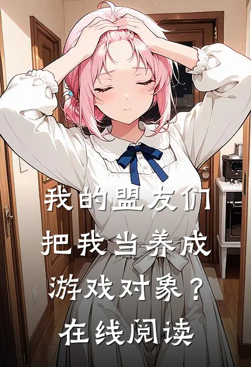 我的盟友们，把我当养成游戏对象？在线阅读