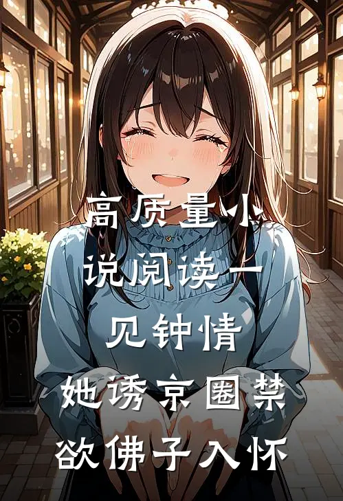高质量小说阅读一见钟情：她诱京圈禁欲佛子入怀