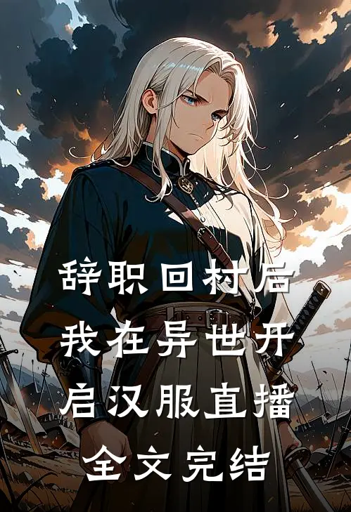 辞职回村后，我在异世开启汉服直播全文完结