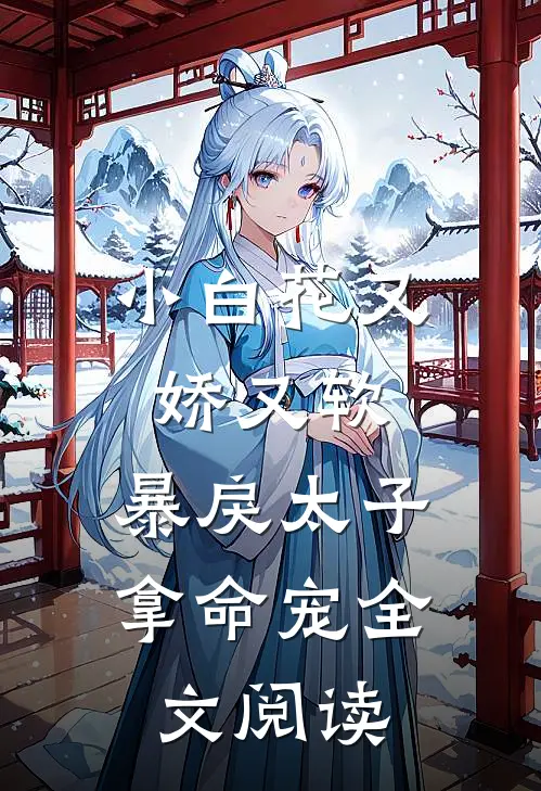 小白花又娇又软，暴戾太子拿命宠全文阅读