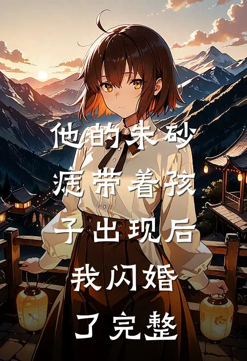 他的朱砂痣带着孩子出现后，我闪婚了完整
