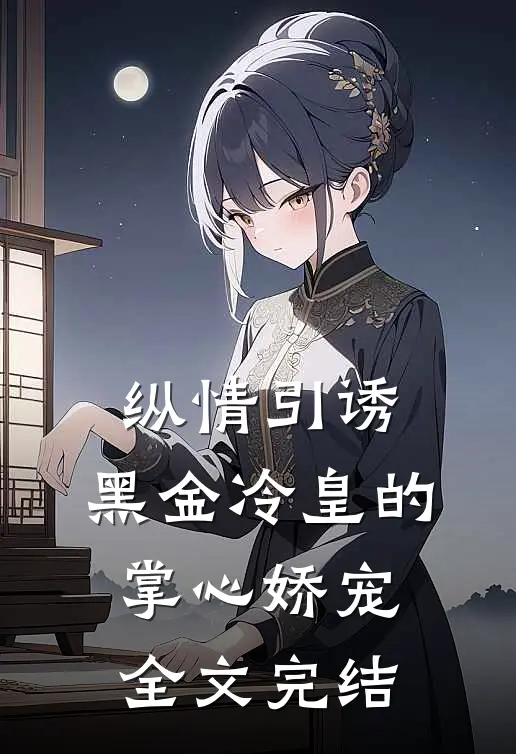 纵情引诱，黑金冷皇的掌心娇宠全文完结