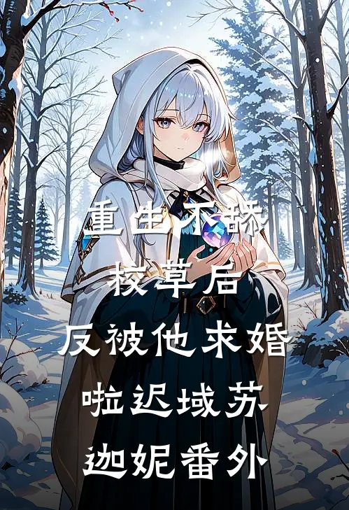 重生不舔校草后，反被他求婚啦迟域苏迦妮番外