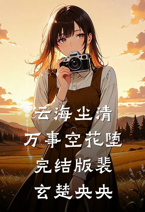 云海尘清，万事空花堕完结版裴玄楚央央