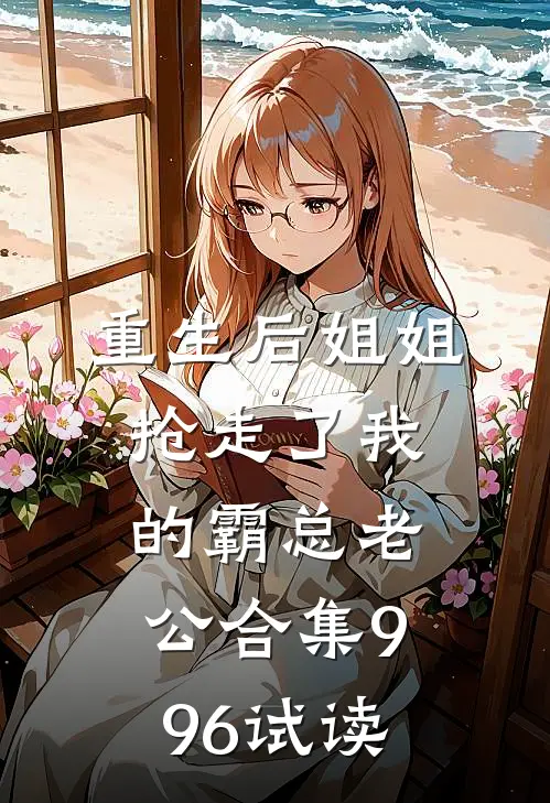 重生后姐姐抢走了我的霸总老公合集996试读