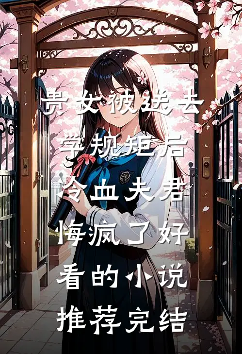 贵女被送去学规矩后，冷血夫君悔疯了好看的小说推荐完结