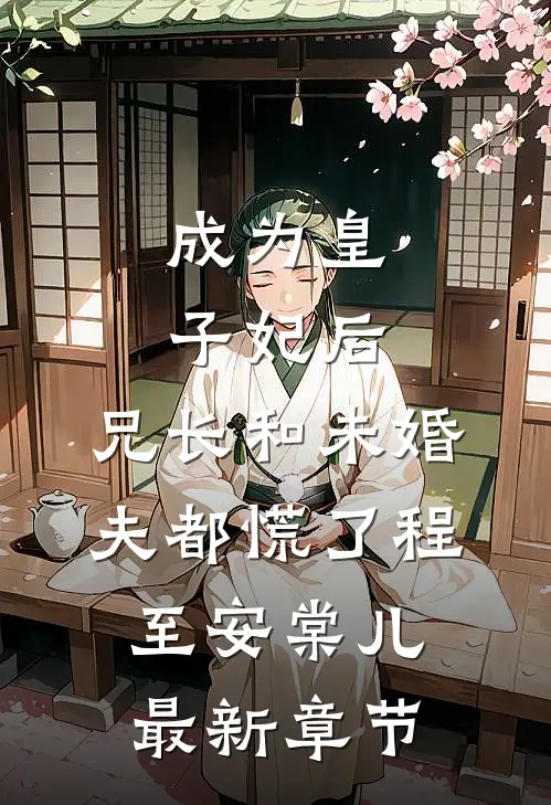 成为皇子妃后，兄长和未婚夫都慌了程至安棠儿最新章节