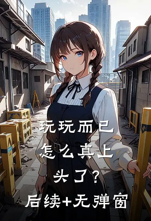 玩玩而已，怎么真上头了？后续+无弹窗