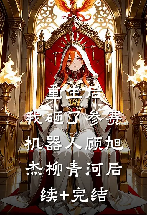 重生后，我砸了参赛机器人顾旭杰柳青河后续+完结