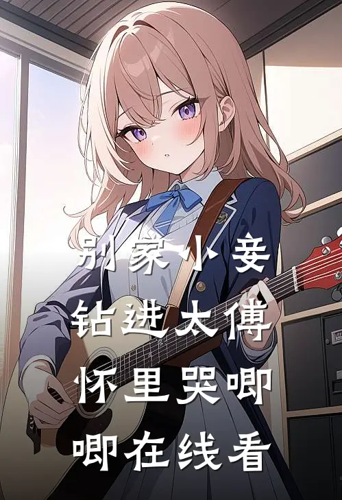 别家小妾，钻进太傅怀里哭唧唧在线看
