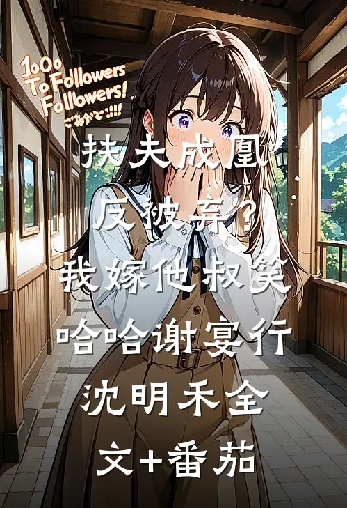 扶夫成凰反被弃？我嫁他叔笑哈哈谢宴行沈明禾全文+番茄
