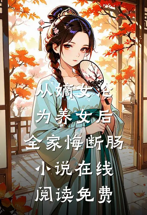 从嫡女沦为养女后，全家悔断肠小说在线阅读免费