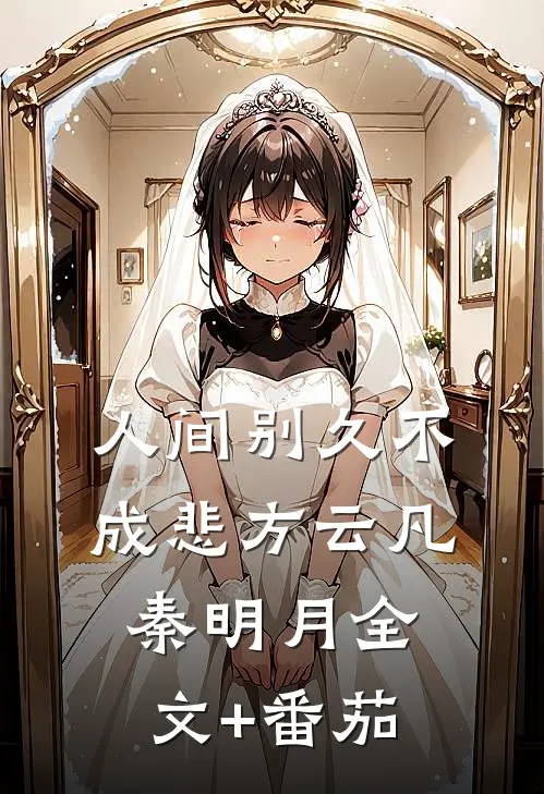 人间别久不成悲方云凡秦明月全文+番茄