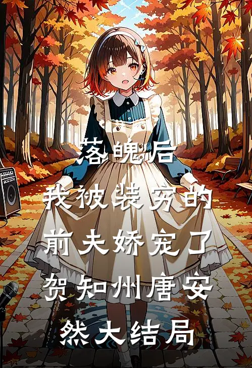 落魄后，我被装穷的前夫娇宠了贺知州唐安然大结局