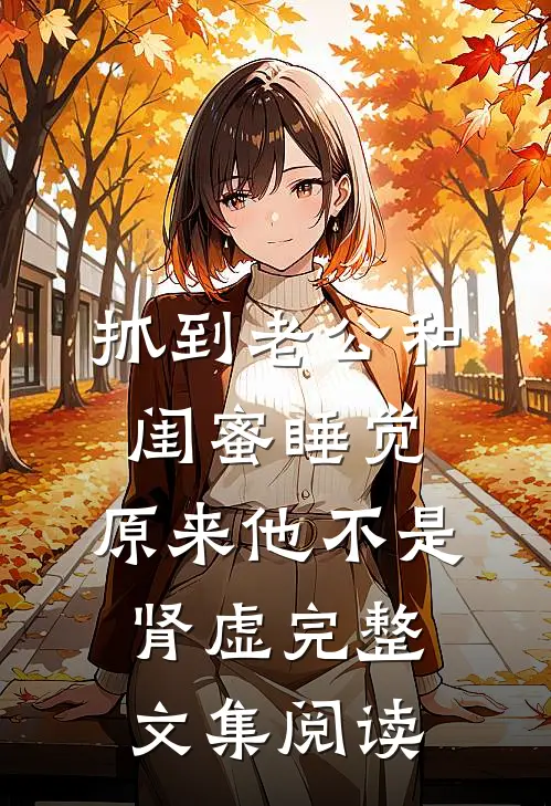 抓到老公和闺蜜睡觉，原来他不是肾虚完整文集阅读