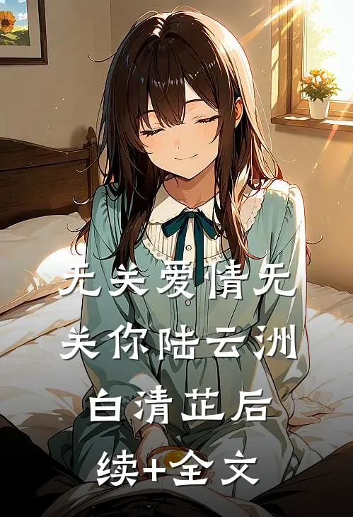 无关爱情无关你陆云洲白清芷后续+全文