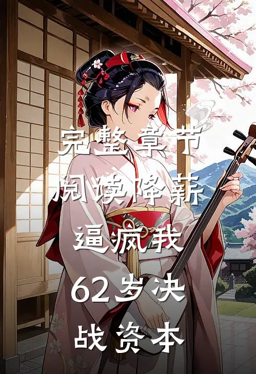 完整章节阅读降薪逼疯我，62岁决战资本