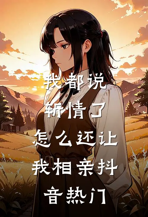 我都说斩情了，怎么还让我相亲抖音热门