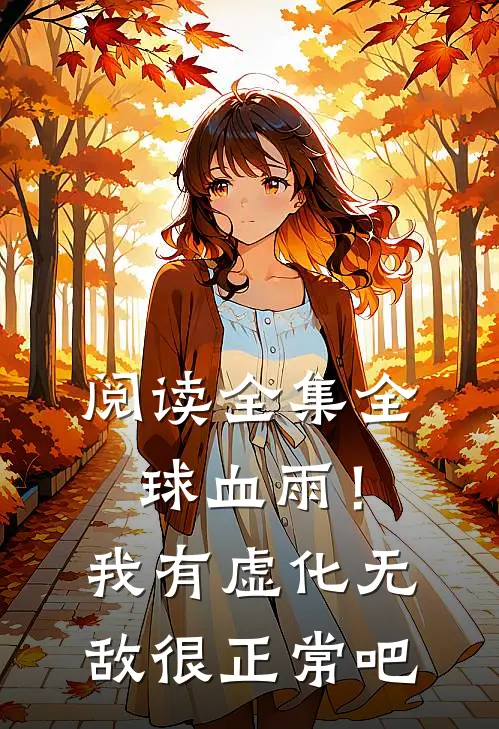 阅读全集全球血雨！我有虚化无敌很正常吧