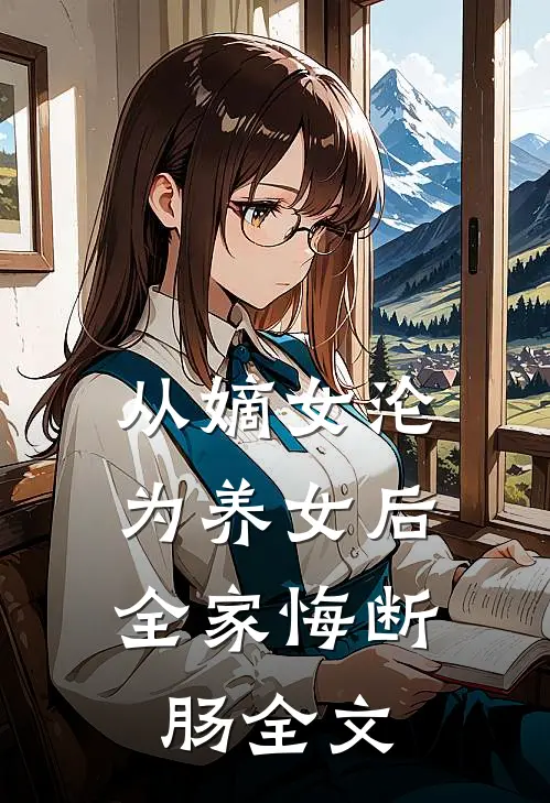 从嫡女沦为养女后，全家悔断肠全文