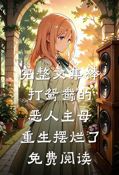 完整文集棒打鸳鸯的恶人主母,重生摆烂了免费阅读