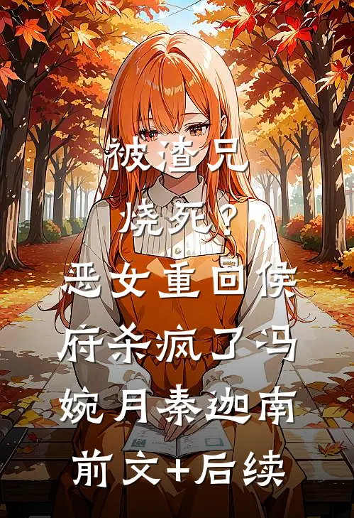被渣兄烧死？恶女重回侯府杀疯了冯婉月秦迦南前文+后续