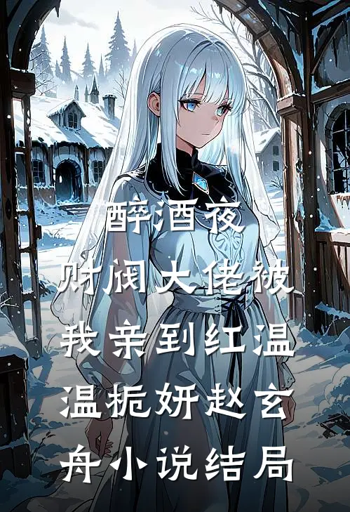 醉酒夜，财阀大佬被我亲到红温温栀妍赵玄舟小说结局