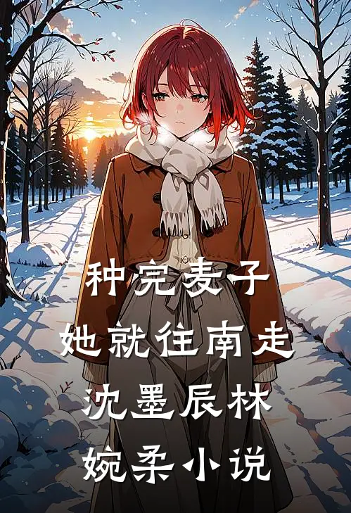 种完麦子，她就往南走沈墨辰林婉柔小说