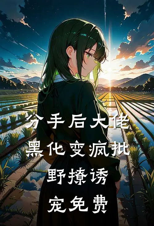 分手后大佬黑化变疯批，野撩诱宠免费