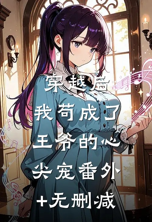 穿越后，我苟成了王爷的心尖宠番外+无删减