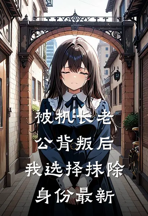 被机长老公背叛后，我选择抹除身份最新