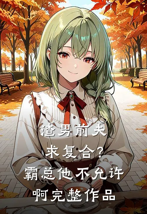 渣男前夫求复合？霸总他不允许啊完整作品