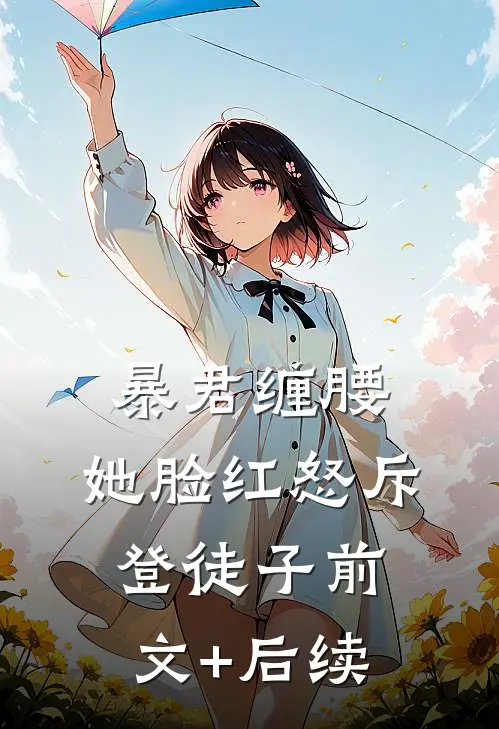 暴君缠腰：她脸红怒斥登徒子前文+后续