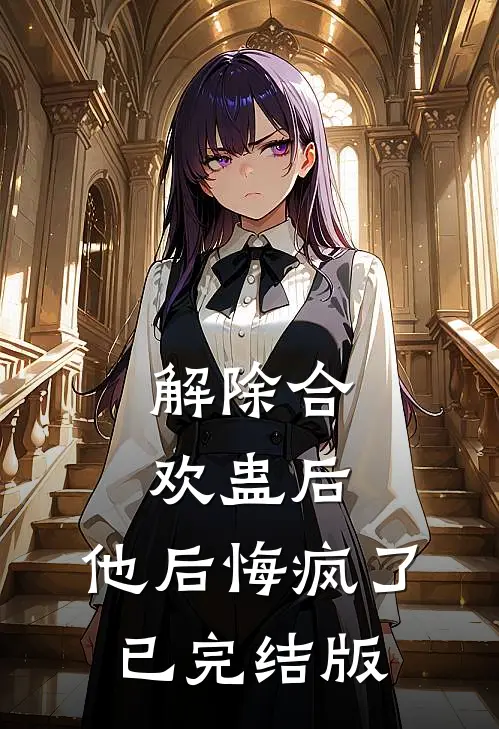 解除合欢蛊后，他后悔疯了已完结版
