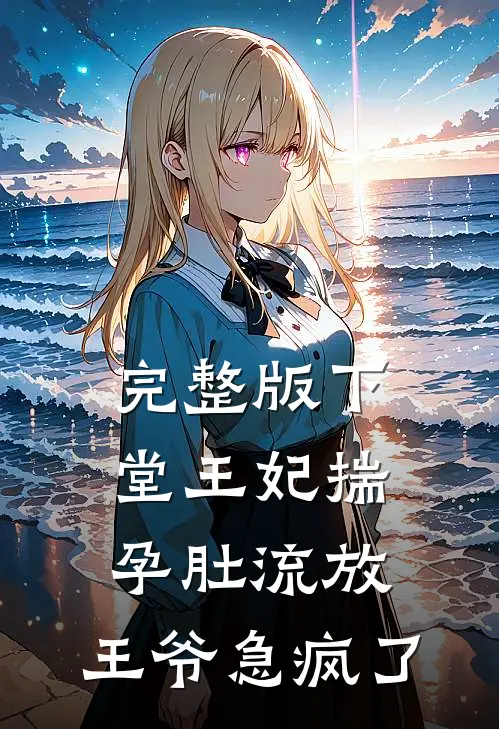 完整版下堂王妃揣孕肚流放，王爷急疯了