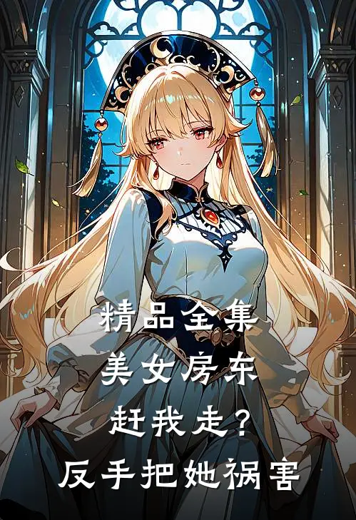 精品全集美女房东赶我走？反手把她祸害