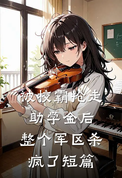 被校霸抢走助学金后，整个军区杀疯了短篇