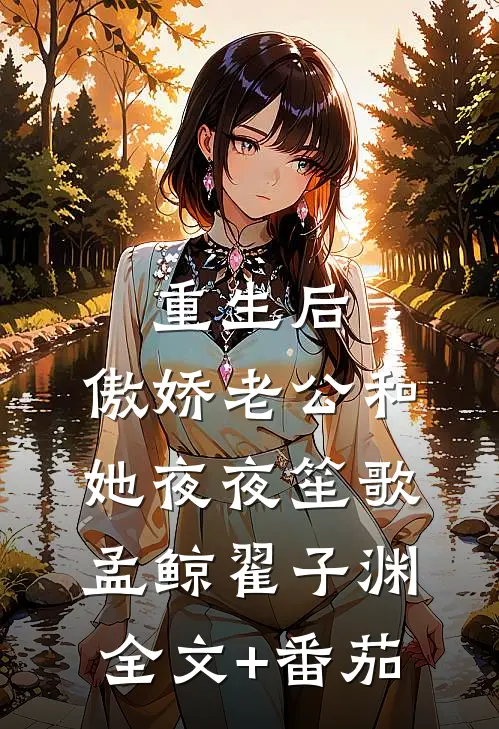 重生后，傲娇老公和她夜夜笙歌孟鲸翟子渊全文+番茄