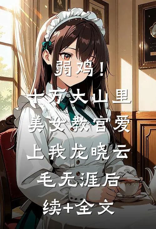 弱鸡！十万大山里美女教官爱上我龙晓云毛无涯后续+全文